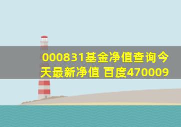 000831基金净值查询今天最新净值 百度470009